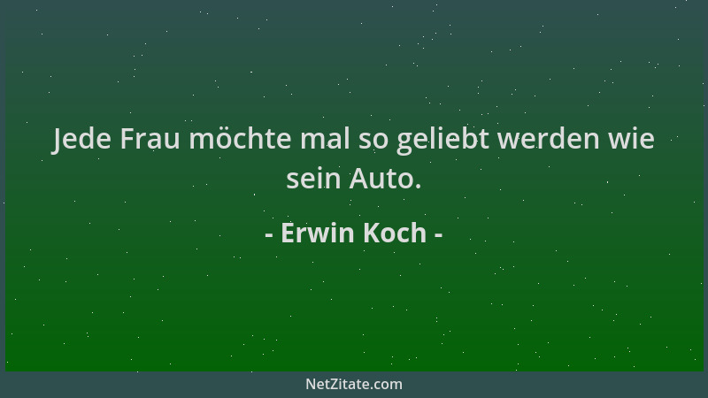 Erwin Koch - Jede Frau möchte mal so geliebt werden wie sein Auto....