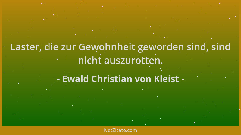 Ewald Christian von Kleist - Laster, die zur Gewohnheit geworden sind, sind nicht auszurotten....
