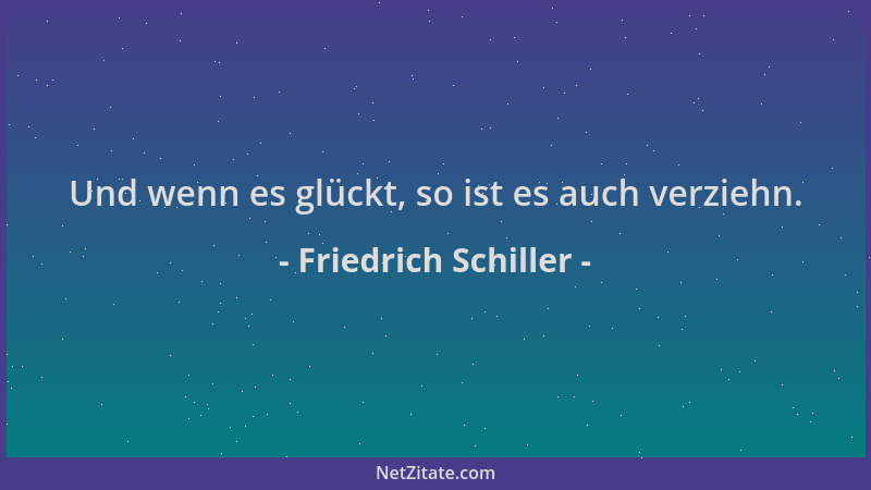 Friedrich Schiller - Und wenn es glückt, so ist es auch verziehn....
