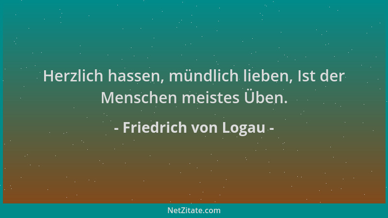 Friedrich von Logau - Herzlich hassen, mündlich lieben, Ist der Menschen meistes Üben....