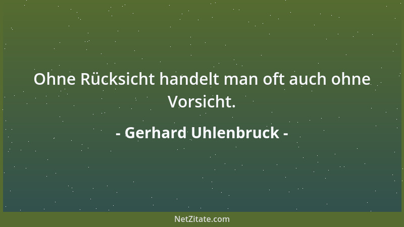 Gerhard Uhlenbruck - Ohne Rücksicht handelt man oft auch ohne Vorsicht....