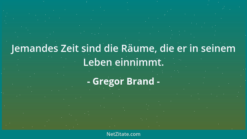 Gregor Brand - Jemandes Zeit sind die Räume, die er in seinem Leben einnimmt....