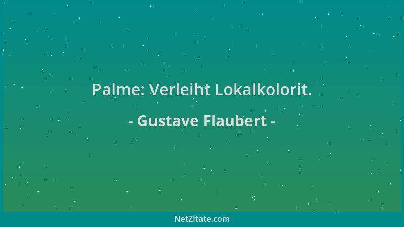 Gustave Flaubert - Palme: Verleiht Lokalkolorit....