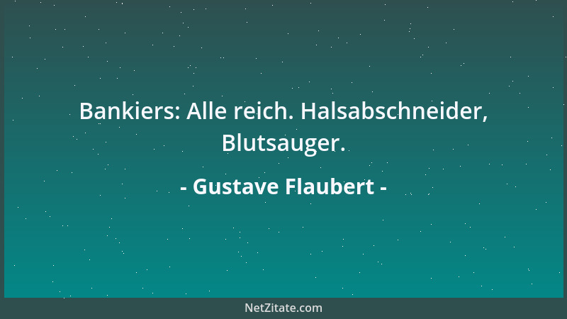 Gustave Flaubert - Bankiers: Alle reich. Halsabschneider, Blutsauger....