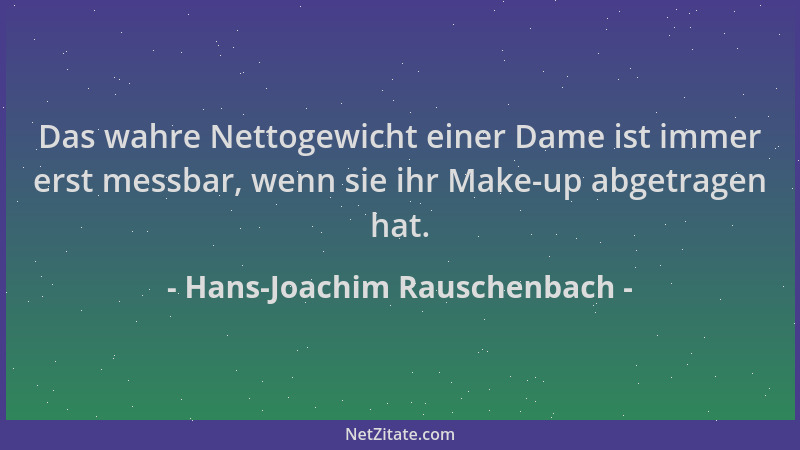 Hans-Joachim Rauschenbach - Das wahre Nettogewicht einer Dame ist immer erst messbar, wenn sie ihr Make-up abgetragen hat....