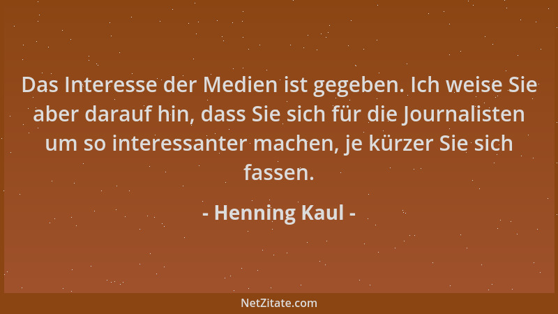 Henning Kaul - Das Interesse der Medien ist gegeben. Ich weise Sie aber darauf hin, dass Sie sich für die Journalisten um s...
