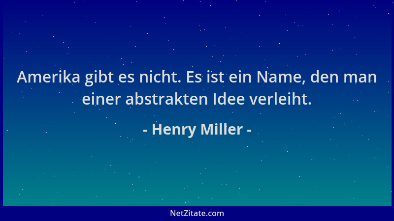 Henry Miller - Amerika gibt es nicht. Es ist ein Name, den man einer abstrakten Idee verleiht....
