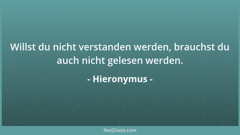 Hieronymus - Willst du nicht verstanden werden, brauchst du auch nicht gelesen werden....