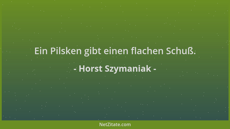 Horst Szymaniak - Ein Pilsken gibt einen flachen Schuß....