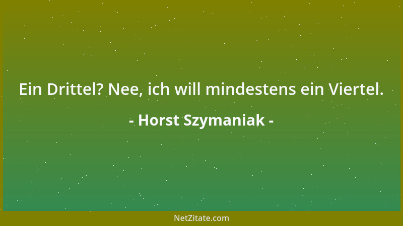 Horst Szymaniak - Ein Drittel? Nee, ich will mindestens ein Viertel....