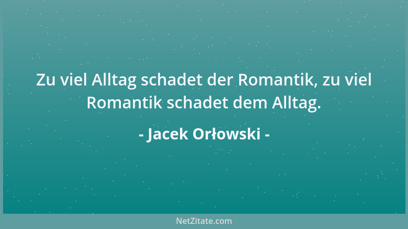 Jacek Orłowski - Zu viel Alltag schadet der Romantik, zu viel Romantik schadet dem Alltag....