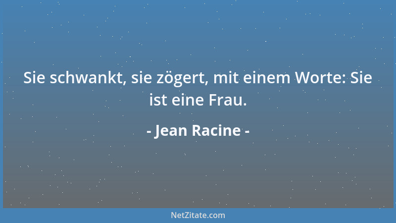 Jean Racine - Sie schwankt, sie zögert, mit einem Worte: Sie ist eine Frau....