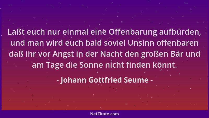 Johann Gottfried Seume - Laßt euch nur einmal eine Offenbarung aufbürden, und man wird euch bald soviel Unsinn offenbaren d...