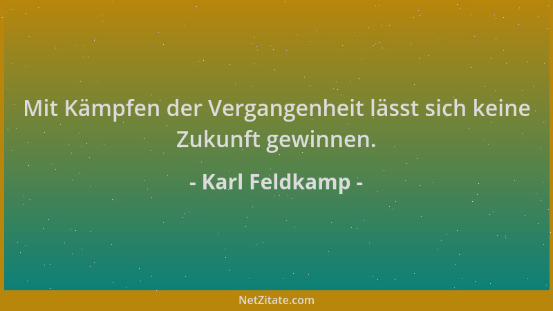 Karl Feldkamp - Mit Kämpfen der Vergangenheit lässt sich keine Zukunft gewinnen....