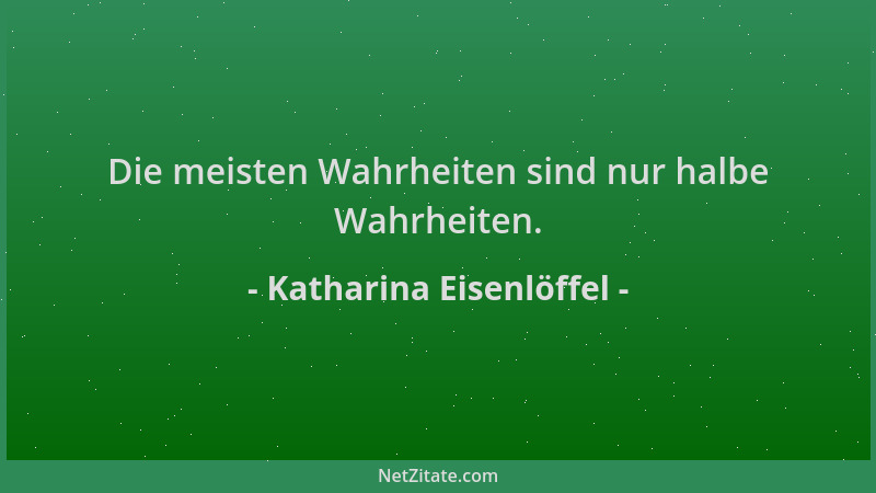 Katharina Eisenlöffel - Die meisten Wahrheiten sind nur halbe Wahrheiten....