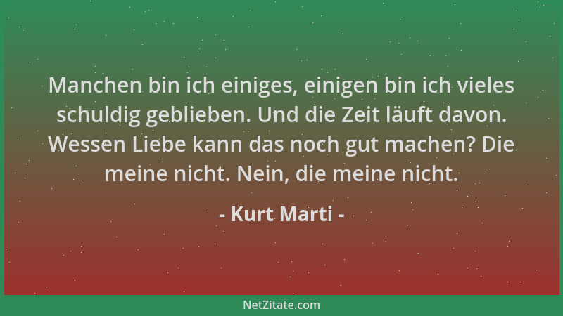 Kurt Marti - Manchen bin ich einiges, einigen bin ich vieles schuldig geblieben. Und die Zeit läuft davon. Wessen Liebe kan...