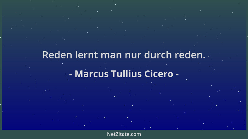 Marcus Tullius Cicero - Reden lernt man nur durch reden....
