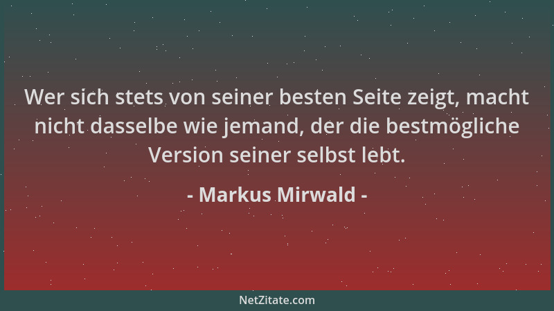Markus Mirwald - Wer sich stets von seiner besten Seite zeigt, macht nicht dasselbe wie jemand, der die bestmögliche Versio...