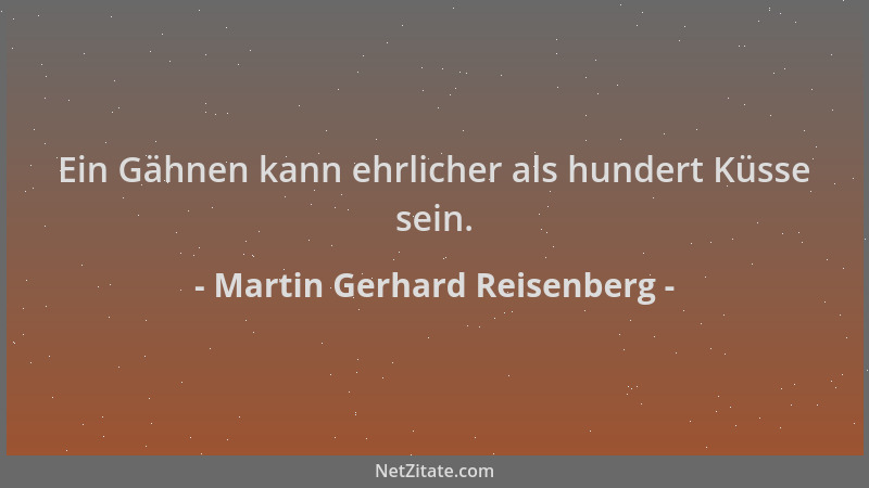 Martin Gerhard Reisenberg - Ein Gähnen kann ehrlicher als hundert Küsse sein....