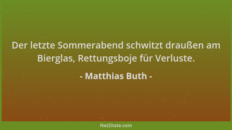 Matthias Buth - Der letzte Sommerabend schwitzt draußen am Bierglas, Rettungsboje für Verluste....