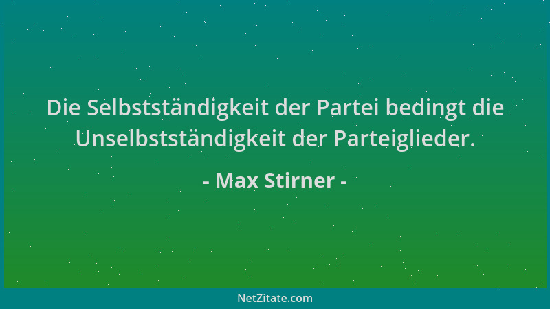Max Stirner - Die Selbstständigkeit der Partei bedingt die Unselbstständigkeit der Parteiglieder....
