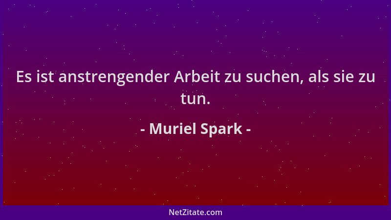 Muriel Spark - Es ist anstrengender Arbeit zu suchen, als sie zu tun....