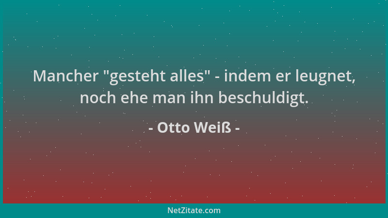 Otto Weiß - Mancher  "gesteht alles " - indem er leugnet, noch ehe man ihn beschuldigt....