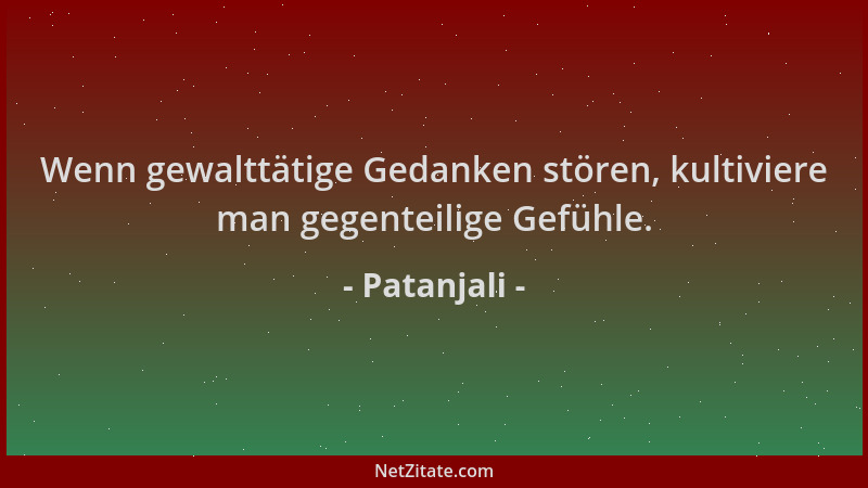 Patanjali - Wenn gewalttätige Gedanken stören, kultiviere man gegenteilige Gefühle....