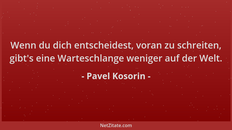 Pavel Kosorin - Wenn du dich entscheidest, voran zu schreiten, gibt 's eine Warteschlange weniger auf der Welt....