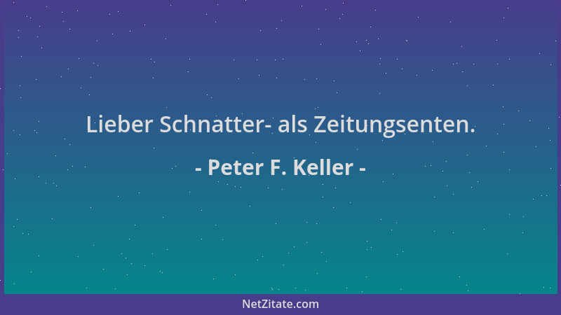 Peter F. Keller - Lieber Schnatter- als Zeitungsenten....