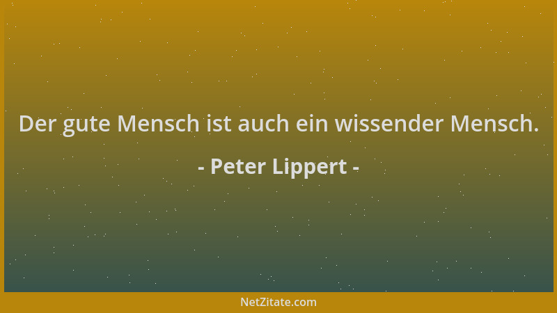 Peter Lippert - Der gute Mensch ist auch ein wissender Mensch....