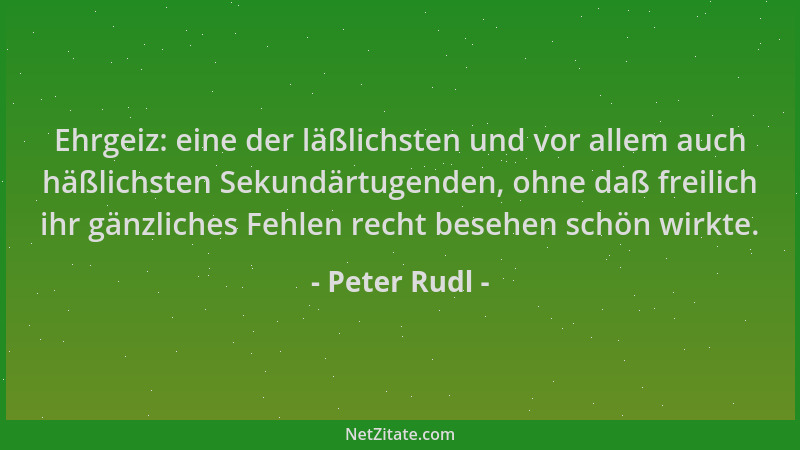 Peter Rudl - Ehrgeiz: eine der läßlichsten und vor allem auch häßlichsten Sekundärtugenden, ohne daß freilich ihr gänzliche...