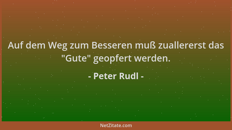 Peter Rudl - Auf dem Weg zum Besseren muß zuallererst das  "Gute " geopfert werden....