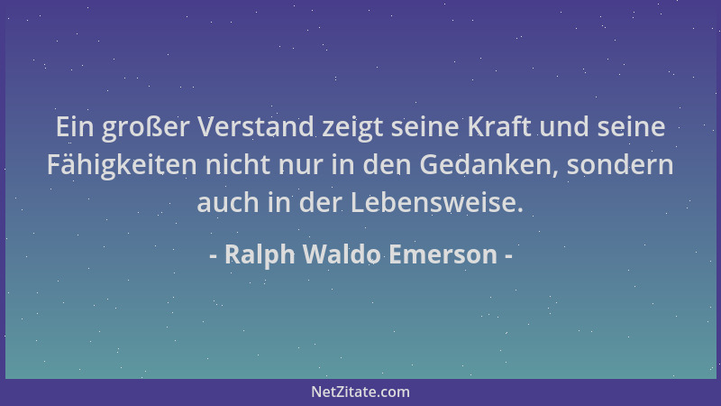 Ralph Waldo Emerson - Ein großer Verstand zeigt seine Kraft und seine Fähigkeiten nicht nur in den Gedanken, sondern auch i...