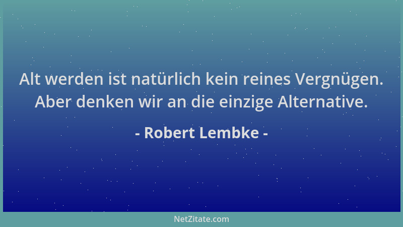 Robert Lembke - Alt werden ist natürlich kein reines Vergnügen. Aber denken wir an die einzige Alternative....