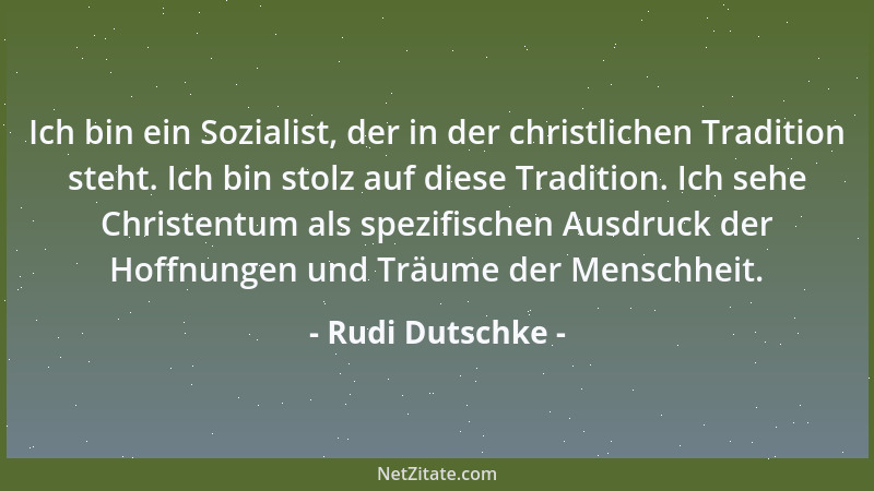 Rudi Dutschke - Ich bin ein Sozialist, der in der christlichen Tradition steht. Ich bin stolz auf diese Tradition. Ich sehe...