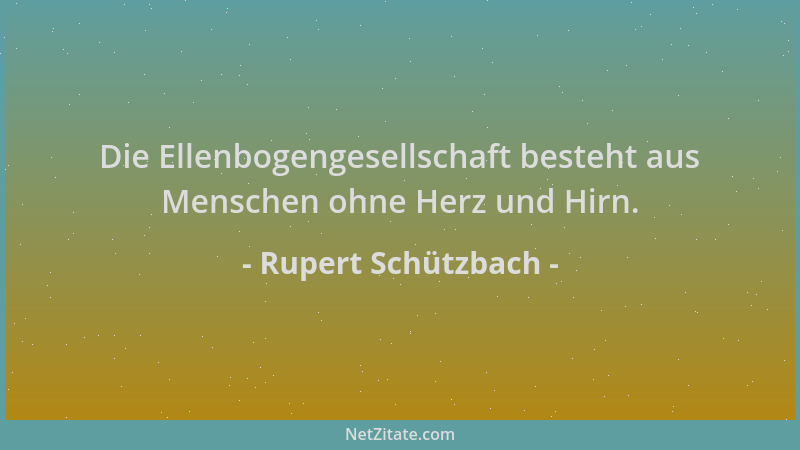 Rupert Schützbach - Die Ellenbogengesellschaft besteht aus Menschen ohne Herz und Hirn....