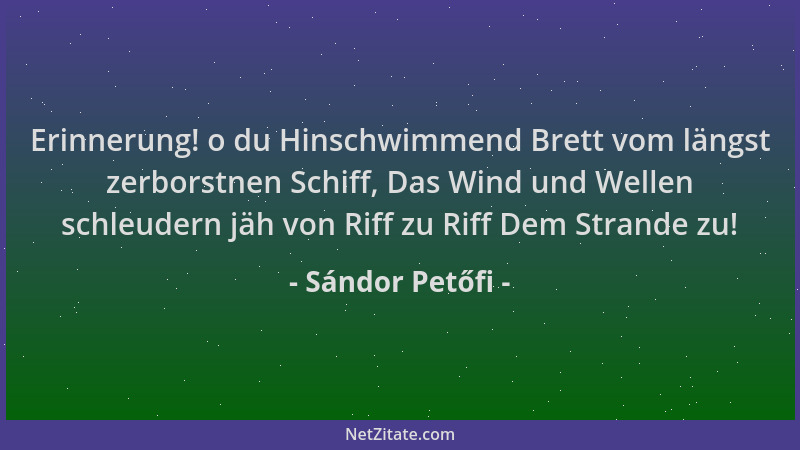 Sándor Petőfi - Erinnerung! o du Hinschwimmend Brett vom längst zerborstnen Schiff, Das Wind und Wellen schleudern jäh von...