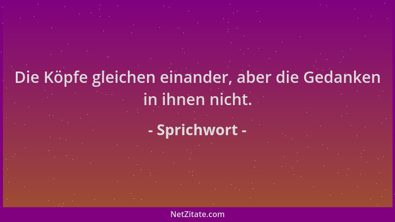 Sprichwort - Die Köpfe gleichen einander, aber die Gedanken in ihnen nicht....