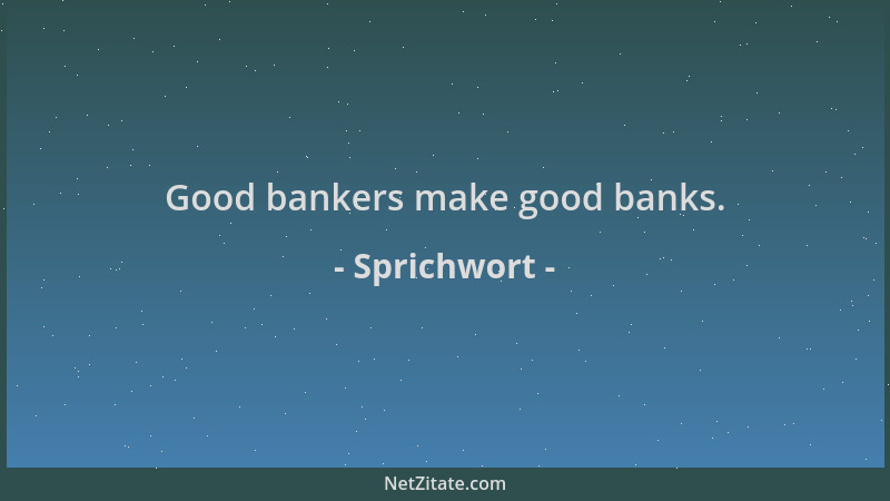 Sprichwort - Good bankers make good banks....