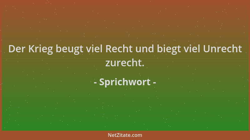 Sprichwort - Der Krieg beugt viel Recht und biegt viel Unrecht zurecht....