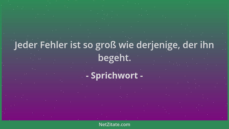 Sprichwort - Jeder Fehler ist so groß wie derjenige, der ihn begeht....