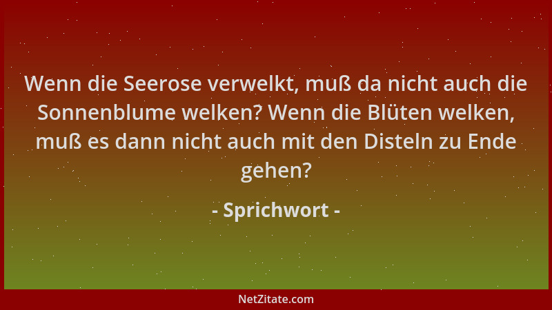 Sprichwort - Wenn die Seerose verwelkt, muß da nicht auch die Sonnenblume welken? Wenn die Blüten welken, muß es dann nicht...