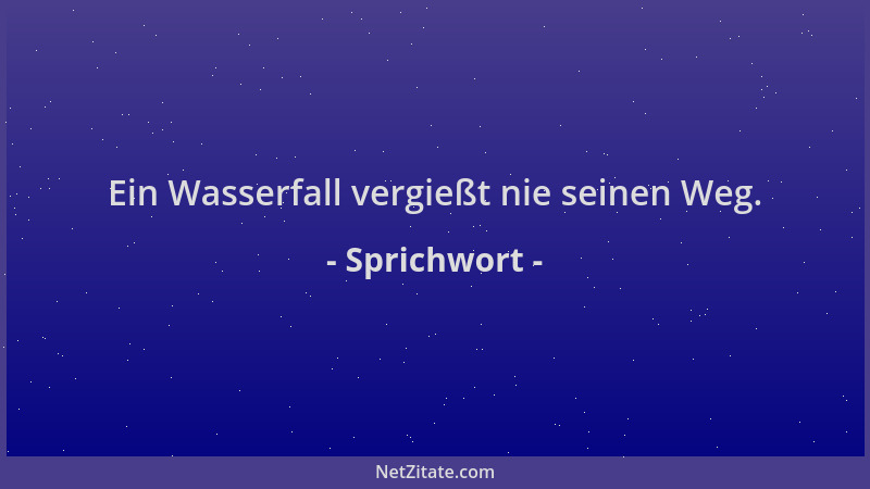 Sprichwort - Ein Wasserfall vergießt nie seinen Weg....