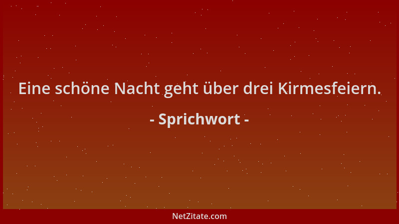 Sprichwort - Eine schöne Nacht geht über drei Kirmesfeiern....