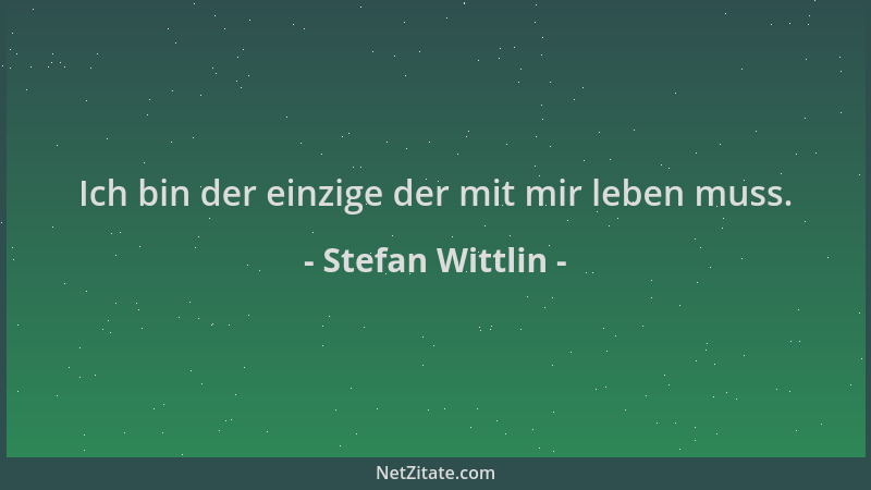 Stefan Wittlin - Ich bin der einzige der mit mir leben muss....