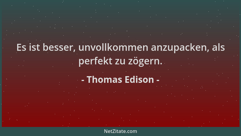 Thomas Edison - Es ist besser, unvollkommen anzupacken, als perfekt zu zögern....