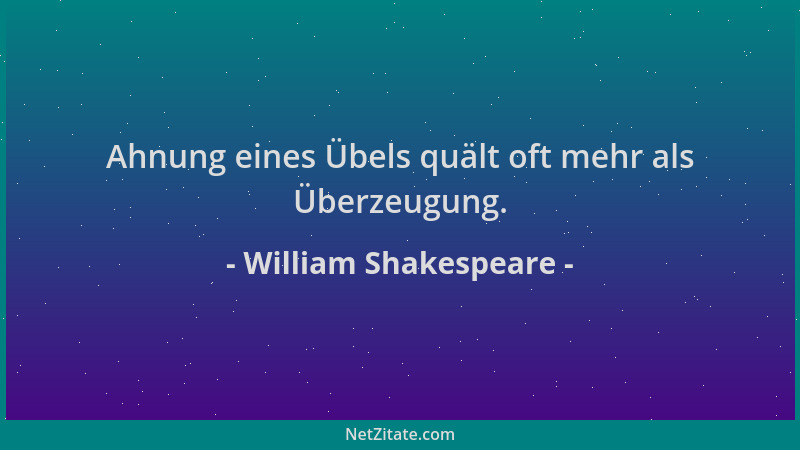 William Shakespeare - Ahnung eines Übels quält oft mehr als Überzeugung....