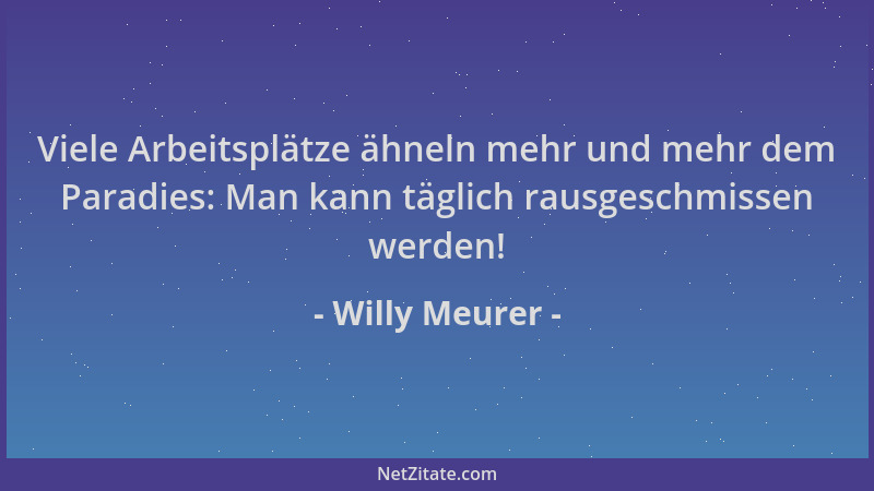 Willy Meurer - Viele Arbeitsplätze ähneln mehr und mehr dem Paradies: Man kann täglich rausgeschmissen werden!...