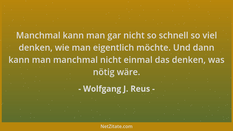 Wolfgang J. Reus - Manchmal kann man gar nicht so schnell so viel denken, wie man eigentlich möchte. Und dann kann man manc...